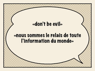 «don’t be evil»

«nous sommes le relais de toute
   l'information du monde»
 