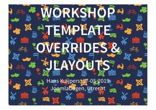 WORKSHOPWORKSHOP
TEMPLATETEMPLATE
OVERRIDES &OVERRIDES &
JLAYOUTSJLAYOUTS
Hans Kuijpers, 17-05-2019
JoomlaDagen, Utrecht
 