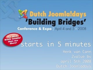 starts in 5 minutes
            Henk van Cann
                2value bv
           april 5th 2008
         Dutch Joomladays
                 Henk van Cann
 