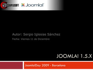 JOOMLA! 1.5.X Joomla!Day 2009 - Barcelona Taller: Desarrollo de Plantillas Autor: Sergio Iglesias Sánchez Fecha: Viernes 11 de Diciembre 