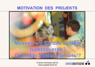 MOTIVATION DES PROJEKTS




       © Simon Schnetzer (2012)   2
         www.jungedeutsche.de
 