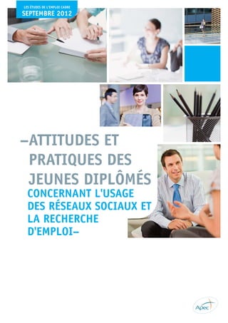 LES ÉTUDES DE L’EMPLOI CADRE

SEPTEMBRE 2012




–ATTITUDES ET
 PRATIQUES DES
 JEUNES DIPLÔMÉS
  CONCERNANT L'USAGE
  DES ...