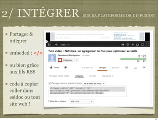 2/ INTÉGRER       SUR SA PLATEFORME DE DIFFUSION




 Partager &
 intégrer

 embeded : </>

 ou bien grâce
 aux fils RSS

 code à copier
 coller dans
 esidoc ou tout
 site web !

                                                   17
 