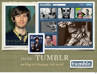 David Karp
CEO - 26 - NYC - 133 salariés




                   FICHE :      TUMBLR
                   un blog très basique, très social

                                                       24
 