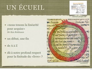 UN ÉCUEIL
                                robinson.poupet.net




«nous tenons la linéarité
pour acquise»
Sir Ken Robinson


un début, une fin

de A à Z

dû à notre profond respect
pour la finitude du «livre» ?

                                          *ouroboros


                                                       3
 