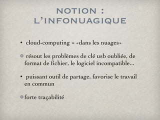 notion : l’infonuagique cloud-computing = «dans les nuages» résout les problèmes de clé usb oubliée, de format de fichier, le logiciel incompatible... puissant outil de partage, favorise le travail en commun forte traçabilité  