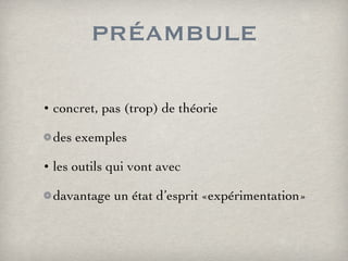 PRÉAMBULE concret, pas (trop) de théorie des exemples les outils qui vont avec davantage un état d’esprit «expérimentation» 