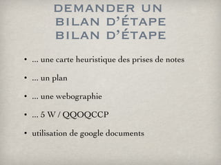 demander un  bilan d’étape bilan d’étape ... une carte heuristique des prises de notes  ... un plan ... une webographie ... 5 W / QQOQCCP utilisation de google documents 