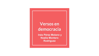 Versos en
democracia
Inés Pérez Molano y
Noelia Montero
Rodriguez
 