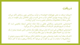 ‫دریافت‬
•‫رویکرد‬‫دریافت‬‫به‬‫نقش‬‫العاده‬‫فوق‬«‫خواننده‬»‫در‬‫فرآیند‬‫رمزگشایی‬‫متون‬‫ای‬‫رسانه‬‫تأک‬‫ید‬‫کند‬‫می‬.
‫این‬‫رویکرد‬‫پیوسته‬‫ی‬‫چهره‬‫انتقادی‬‫دارد‬‫و‬‫مدعی‬‫قدرت‬‫و‬‫توان‬‫مخاطبان‬‫برای‬‫مقاومت‬‫در‬‫ب‬‫رابر‬
‫معانی‬‫مسلط‬‫یا‬‫جویانه‬‫سلطه‬‫های‬‫رسانه‬‫جمعی‬‫و‬‫سست‬‫کردن‬‫هاست‬‫آن‬.
•‫چندمعنایی‬،‫پسندی‬‫عامه‬،‫رمزگشایی‬‫تقابلی‬‫و‬‫مازاد‬‫نشانه‬‫شناختی‬‫ازجمله‬‫مفاهیمی‬‫است‬‫که‬
‫فیسک‬‫در‬‫تشریح‬‫ی‬‫نظریه‬«‫دریافت‬»‫و‬‫مطالعات‬‫فرهنگی‬‫به‬‫کار‬‫گیرد‬‫می‬.
•‫چندمعنایی‬‫اصطالحی‬‫فنی‬‫است‬‫که‬‫نشان‬‫دهد‬‫می‬‫چگونه‬‫یک‬‫ی‬‫نشانه‬‫خاص‬،‫همیشه‬‫ب‬‫یشتر‬‫از‬‫یک‬
‫معنا‬‫دارد‬.‫زیرا‬«‫معنا‬»‫معلول‬‫ها‬‫تفاوت‬‫در‬‫درون‬‫نظام‬‫تر‬‫بزرگ‬‫است‬.
•‫فیسک‬‫معتقد‬‫است‬‫ماهیت‬‫چندمعنایی‬‫متون‬‫به‬‫مخاطبان‬‫امکان‬‫دهد‬‫می‬‫تا‬‫طیف‬‫وسیع‬‫و‬‫متنوعی‬‫از‬
‫ها‬‫رمزگشایی‬‫را‬‫بسازند‬‫و‬‫از‬‫این‬‫رو‬‫مانع‬‫از‬‫آن‬‫شود‬‫می‬‫که‬‫ها‬‫رسانه‬‫چون‬‫بی‬‫و‬‫چرا‬‫به‬‫آنان‬‫مس‬‫لط‬
‫شوند‬.
 