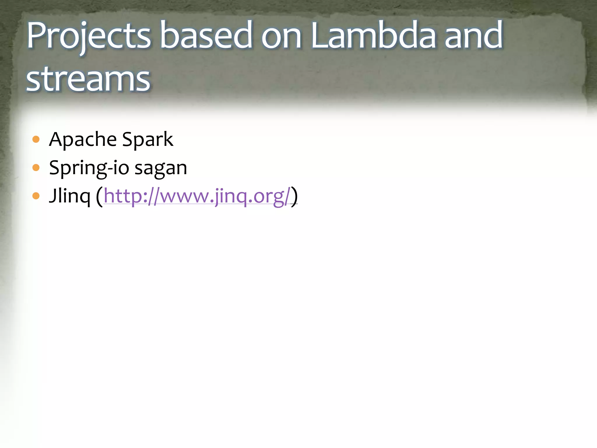 Projects based on Lambda and
streams
 Apache Spark
 Spring-io sagan
 Jlinq (http://www.jinq.org/)
 