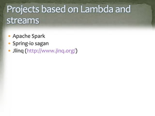 Projects based on Lambda and
streams
 Apache Spark
 Spring-io sagan
 Jlinq (http://www.jinq.org/)
 