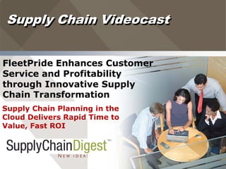 Supply Chain Videocast


FleetPride Enhances Customer
Service and Profitability
through Innovative Supply
Chain Transformation
Supply Chain Planning in the
Cloud Delivers Rapid Time to
Value, Fast ROI
 