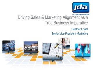 Driving Sales & Marketing Alignment as a True Business Imperative Heather Loisel Senior Vice President Marketing 