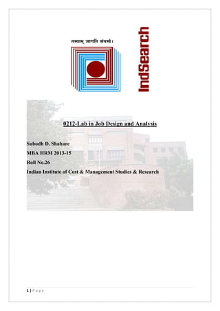 1 | P a g e
0212-Lab in Job Design and Analysis
Subodh D. Shahare
MBA HRM 2013-15
Roll No.26
Indian Institute of Cost & Management Studies & Research
 