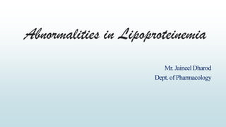 Abnormalities in Lipoproteinemia
Mr. JaineelDharod
Dept. of Pharmacology
 