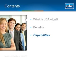 Contents


                                                         • What is JDA eight?

                                                         • Benefits

                                                         • Capabilities




Copyright 2013 JDA Software Group, Inc. - CONFIDENTIAL
 