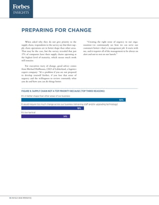 18 | Retail’s new imperative
PREPARING FOR CHANGE
When asked why they do not give priority to the
supply chain, respondents to the survey say that their sup-
ply chain operations are in better shape than other areas.
That may be the case, but the survey revealed that just
17% of companies have their supply chains operating at
the highest level of maturity, which means much work
still remains.
For executives wary of change, good advice comes
from Michael Hoffmann, CEO of Lekkerland, a logistics
expert company: “It’s a problem if you are not prepared
to develop yourself further, if you lose that sense of
urgency and the willingness to review constantly what
you do and how you can do things better.
“Creating the right sense of urgency in our orga-
nization—to continuously see how we can serve our
customers better—that’s a management job. It starts with
me, and it requires all of the management to be always on
alert and not to rest on our laurels.”
Figure 9. SUPPLY CHAIN NOT A TOP PRIORITY BECAUSE (TOP THREE REASONS)
14%
18%
30%
It’s in better shape than other areas of our business
It would require too much change across our business (retraining staff and/or upgrading technology)
It’s too tactical
 
