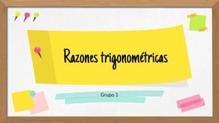 Razonestrigonométricas
Grupo 1
 
