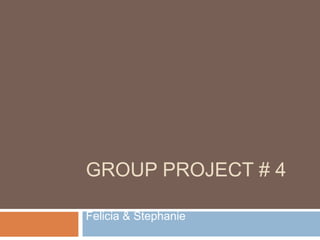 GROUP PROJECT # 4

Felicia & Stephanie
 