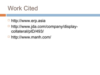 Work Cited
   http://www.erp.asia
   http://www.jda.com/company/display-
    collateral/pID/493/
   http://www.manh.com/
 