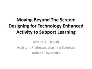 Moving Beyond The Screen: Designing for Technology Enhanced Activity to Support Learning