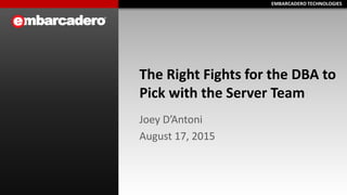 EMBARCADERO TECHNOLOGIESEMBARCADERO TECHNOLOGIES
The Right Fights for the DBA to
Pick with the Server Team
Joey D’Antoni
August 17, 2015
 