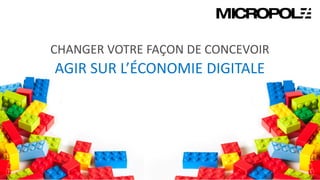 28
CHANGER VOTRE FAÇON DE CONCEVOIR
AGIR SUR L’ÉCONOMIE DIGITALE
 