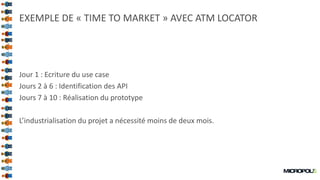 40
EXEMPLE DE « TIME TO MARKET » AVEC ATM LOCATOR
Jour 1 : Ecriture du use case
Jours 2 à 6 : Identification des API
Jours 7 à 10 : Réalisation du prototype
L’industrialisation du projet a nécessité moins de deux mois.
 