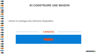 9
#3 CONSTRUIRE UNE MAISON
Utiliser le catalogue des éléments disponibles
3 MINUTES
FINISHGOReady
 