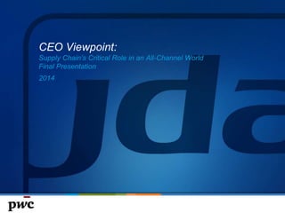 CEO Viewpoint:
Supply Chain’s Critical Role in an All-Channel World
Final Presentation
2014
 