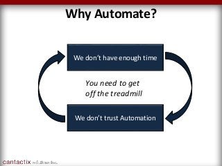 Why Automate?
We don’t have enough time
We don’t trust Automation
You need to get
off the treadmill
 