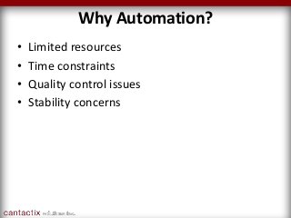 Why Automation?
• Limited resources
• Time constraints
• Quality control issues
• Stability concerns
 