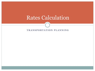 T R A N S P O R T A T I O N P L A N N I N G
Rates Calculation
 
