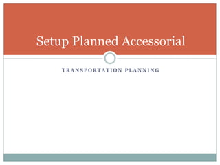 T R A N S P O R T A T I O N P L A N N I N G
Setup Planned Accessorial
 