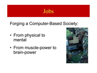 Jobs
• From physical to
mental
• From muscle-power to
brain-power
Forging a Computer-Based Society:
 