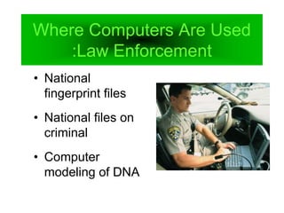 Where Computers Are Used
:Law Enforcement
• National
fingerprint files
• National files on
criminal
• Computer
modeling of DNA
 