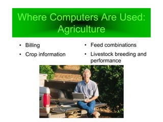 Where Computers Are Used:
Agriculture
• Billing
• Crop information
• Feed combinations
• Livestock breeding and
performance
 