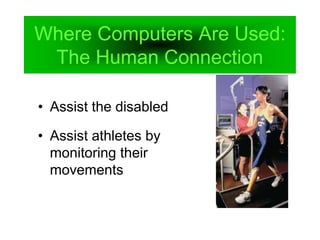 Where Computers Are Used:
The Human Connection
• Assist the disabled
• Assist athletes by
monitoring their
movements
 