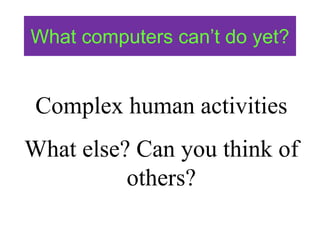 What computers can’t do yet?
Complex human activities
What else? Can you think of
others?
 