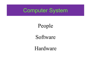 Computer System
People
Software
Hardware
 