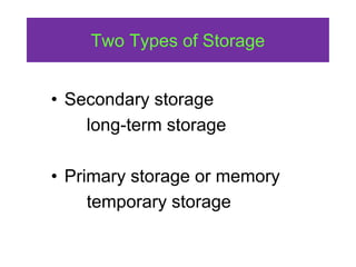 Two Types of Storage
• Secondary storage
long-term storage
• Primary storage or memory
temporary storage
 