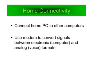 Home Connectivity
• Connect home PC to other computers
• Use modem to convert signals
between electronic (computer) and
analog (voice) formats
 