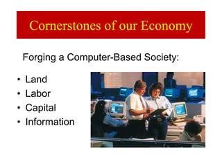 Cornerstones of our Economy
• Land
• Labor
• Capital
• Information
Forging a Computer-Based Society:
 