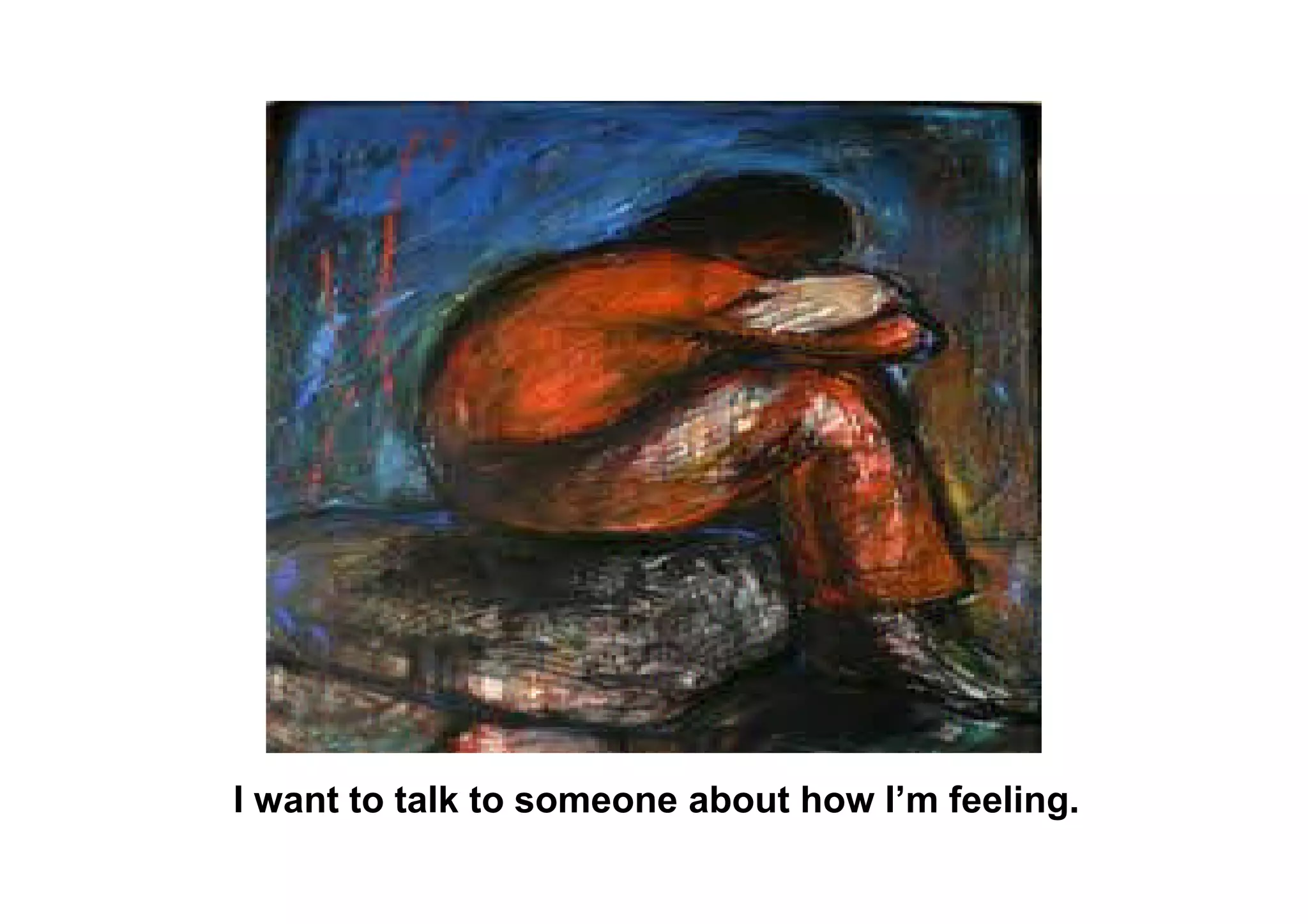 I want to talk to someone about how I’m feeling.