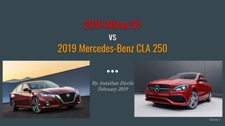 2019 Altima SV
vs
2019 Mercedes-Benz CLA 250
By: Jonathan Davila
February 2019
Davila 1
 