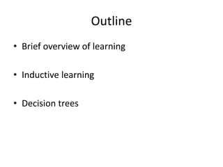 Outline
• Brief overview of learning
• Inductive learning
• Decision trees
 