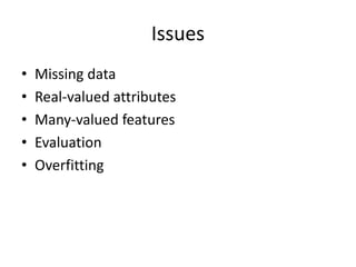 Issues
• Missing data
• Real-valued attributes
• Many-valued features
• Evaluation
• Overfitting
 