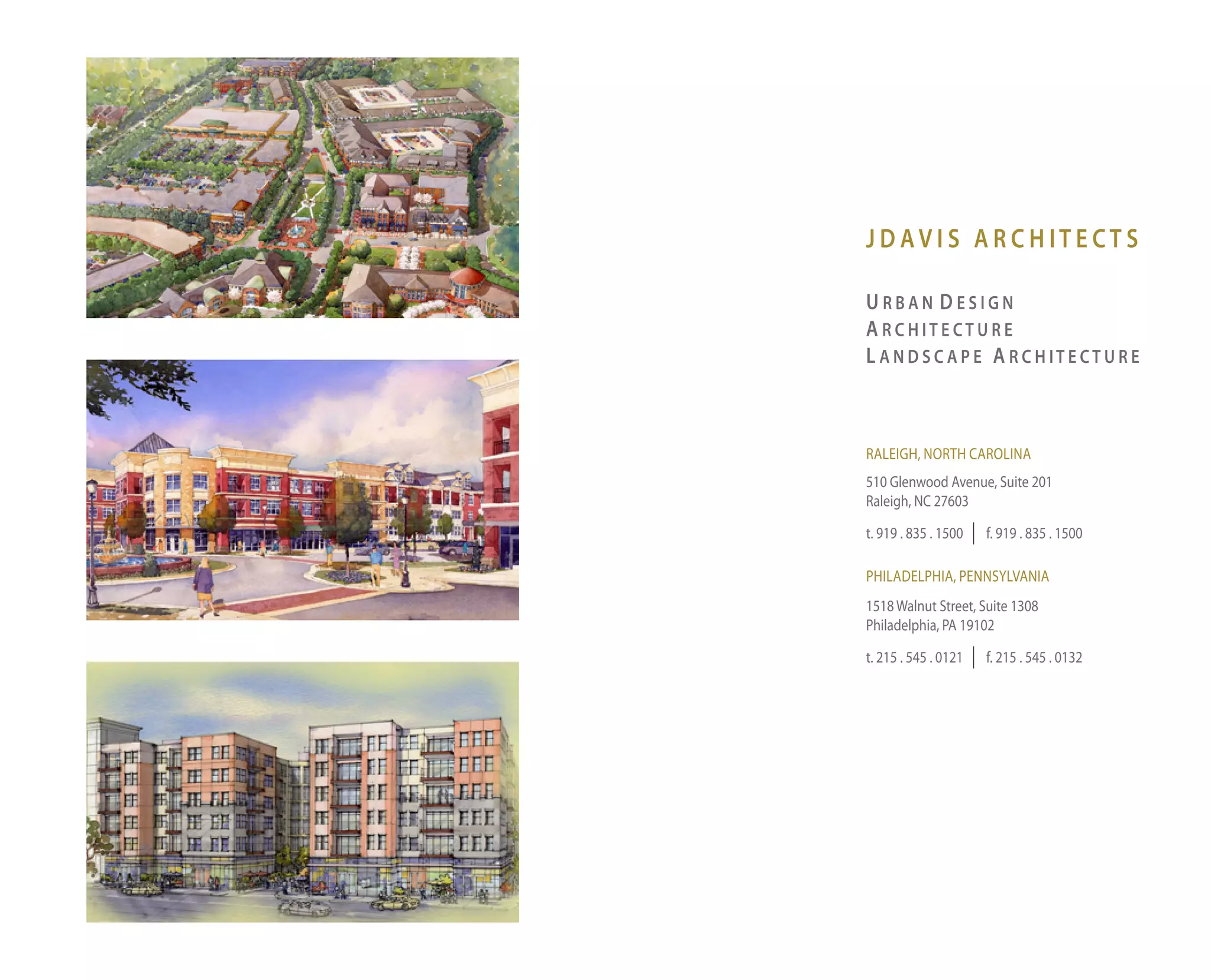 JDAVIS ARCHITECTS

URBAN DESIGN
A RCHITECTURE
L ANDSCAPE A RCHITECTURE



RAleiGh, noRth CARolinA
510 Glenwood Avenue, Suite 201
Raleigh, nC 27603

t. 919 . 835 . 1500   f. 919 . 835 . 1500

PhilAdelPhiA, PennSylvAniA
1518 Walnut Street, Suite 1308
Philadelphia, PA 19102

t. 215 . 545 . 0121   f. 215 . 545 . 0132
 