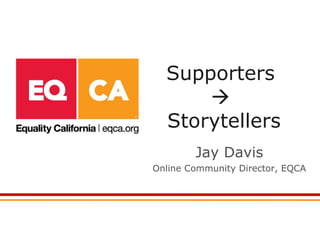 Supporters     Storytellers Jay Davis Online Community Director, EQCA 